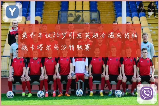 桑乔年仅26岁引发英超冷遇或将转战卡塔尔或沙特联赛