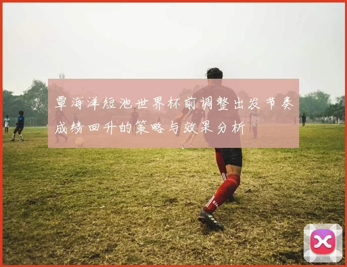 覃海洋短池世界杯前调整出发节奏成绩回升的策略与效果分析